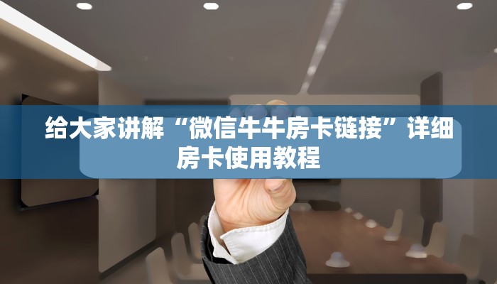 给大家讲解“微信牛牛房卡链接”详细房卡使用教程