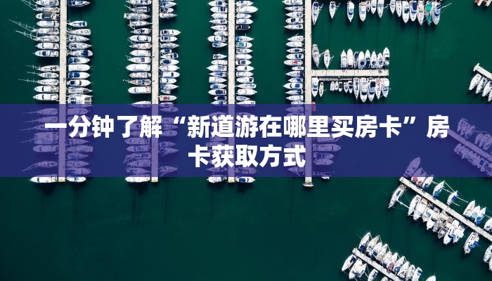 一分钟了解“新道游在哪里买房卡”房卡获取方式