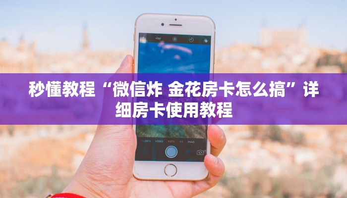 秒懂教程“微信炸 金花房卡怎么搞”详细房卡使用教程