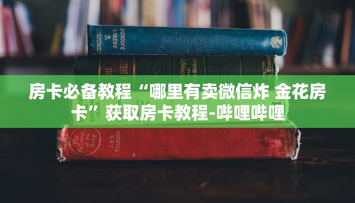 房卡必备教程“哪里有卖微信炸 金花房卡”获取房卡教程-哔哩哔哩
