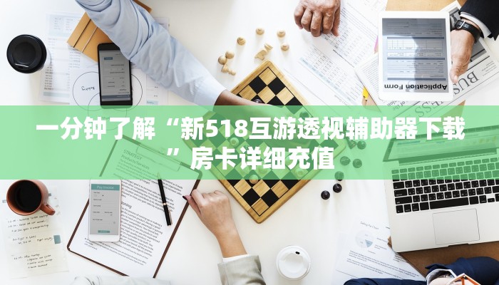 一分钟了解“新518互游透视辅助器下载”房卡详细充值