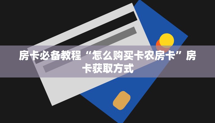 房卡必备教程“怎么购买卡农房卡”房卡获取方式
