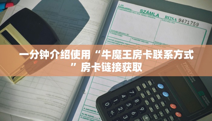 一分钟介绍使用“牛魔王房卡联系方式”房卡链接获取