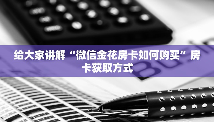 给大家讲解“微信金花房卡如何购买”房卡获取方式
