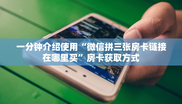 一分钟介绍使用“微信拼三张房卡链接在哪里买”房卡获取方式