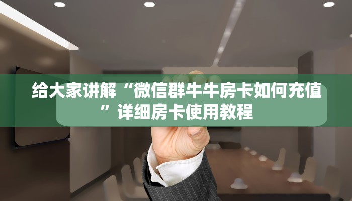 给大家讲解“微信群牛牛房卡如何充值”详细房卡使用教程