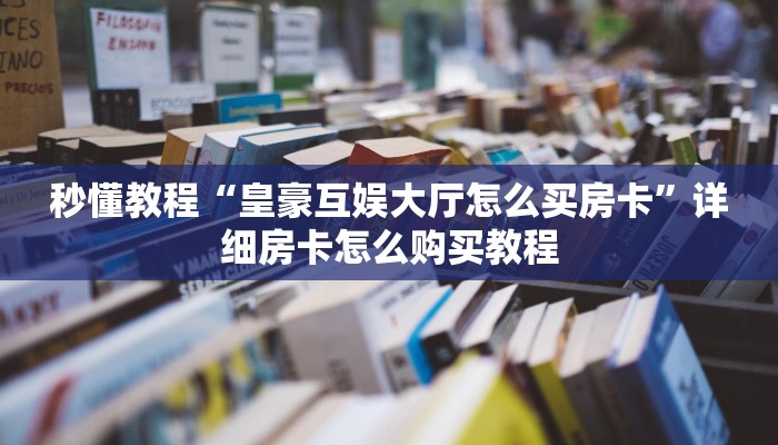 秒懂教程“皇豪互娱大厅怎么买房卡”详细房卡怎么购买教程