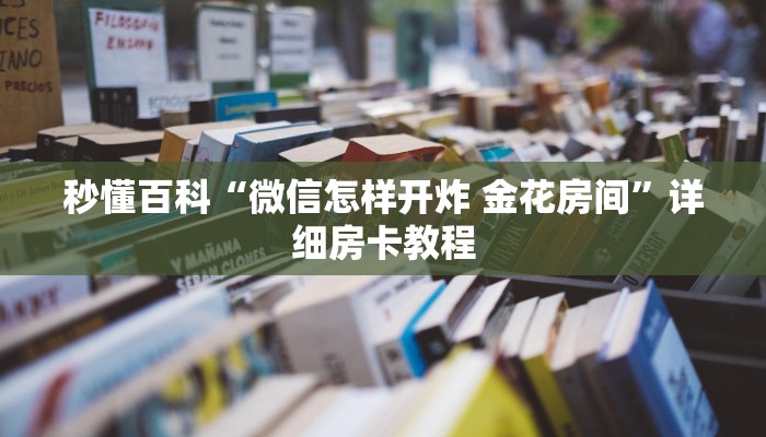 秒懂百科“微信怎样开炸 金花房间”详细房卡教程