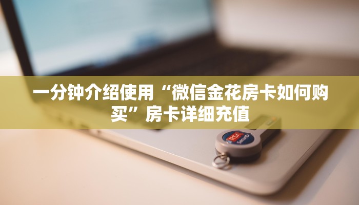 一分钟介绍使用“微信金花房卡如何购买”房卡详细充值