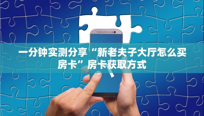 一分钟实测分享“新老夫子大厅怎么买房卡”房卡获取方式