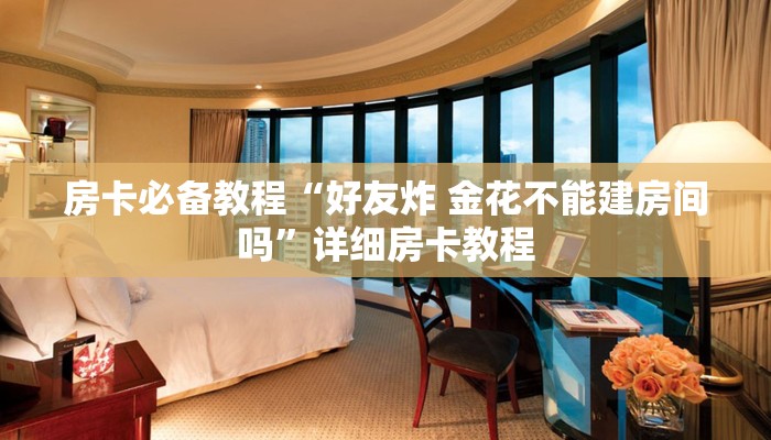 房卡必备教程“好友炸 金花不能建房间吗”详细房卡教程