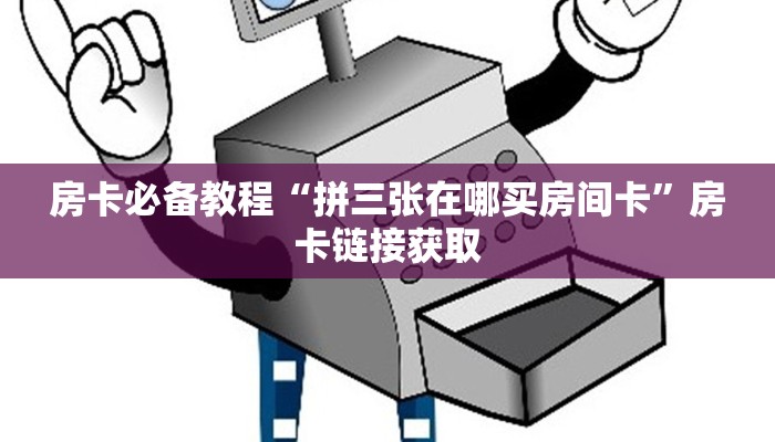 房卡必备教程“拼三张在哪买房间卡”房卡链接获取