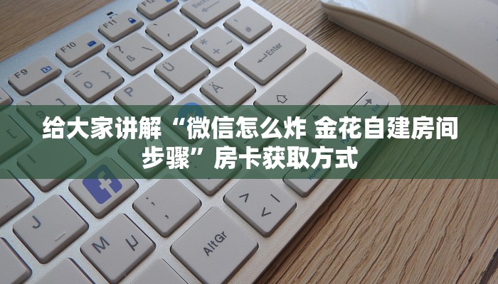 给大家讲解“微信怎么炸 金花自建房间步骤”房卡获取方式