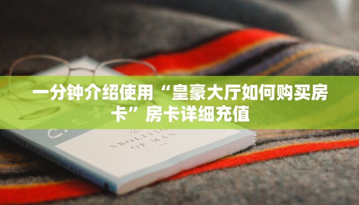 一分钟介绍使用“皇豪大厅如何购买房卡”房卡详细充值