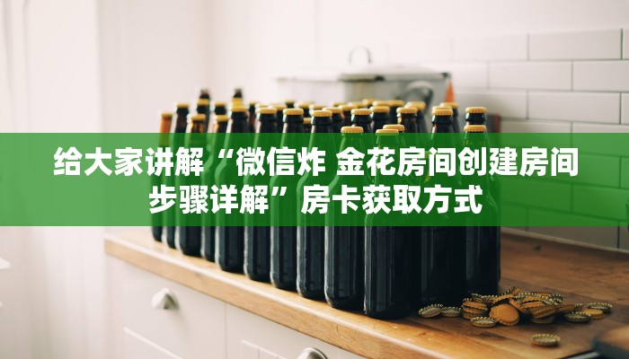 给大家讲解“微信炸 金花房间创建房间步骤详解”房卡获取方式