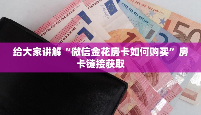 给大家讲解“微信金花房卡如何购买”房卡链接获取