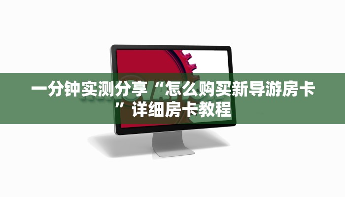一分钟实测分享“怎么购买新导游房卡”详细房卡教程