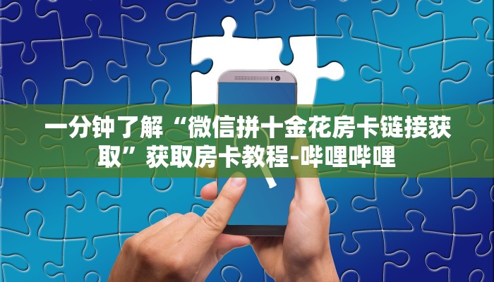 一分钟了解“微信拼十金花房卡链接获取”获取房卡教程-哔哩哔哩
