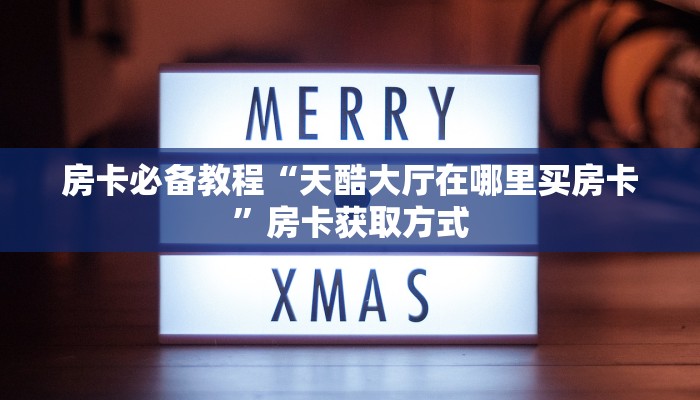 房卡必备教程“天酷大厅在哪里买房卡”房卡获取方式