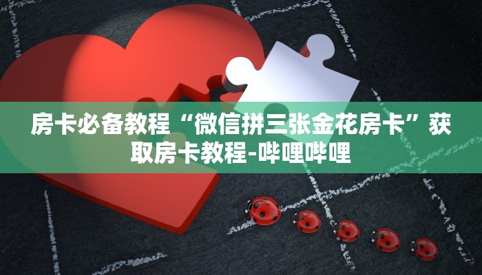 房卡必备教程“微信拼三张金花房卡”获取房卡教程-哔哩哔哩