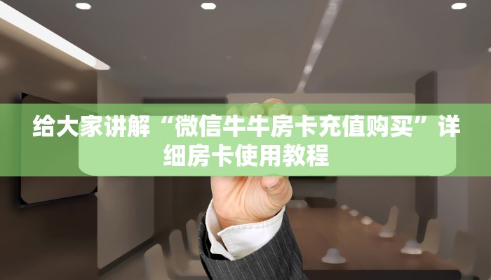 给大家讲解“微信牛牛房卡充值购买”详细房卡使用教程