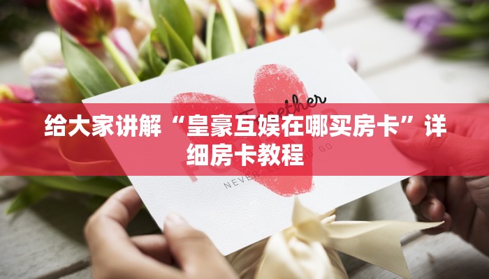 给大家讲解“皇豪互娱在哪买房卡”详细房卡教程