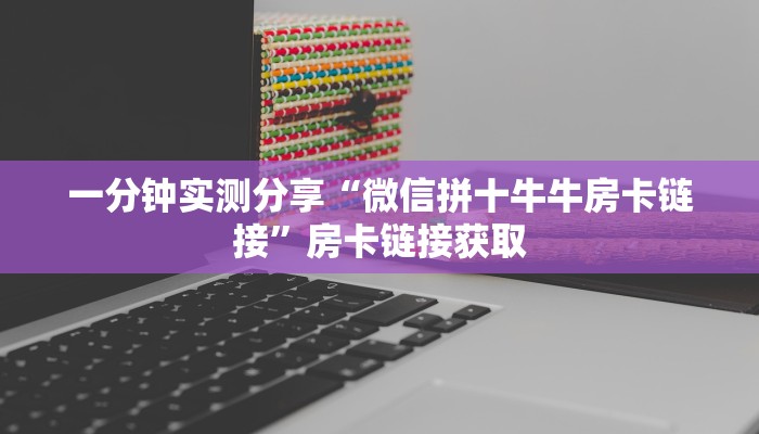一分钟实测分享“微信拼十牛牛房卡链接”房卡链接获取