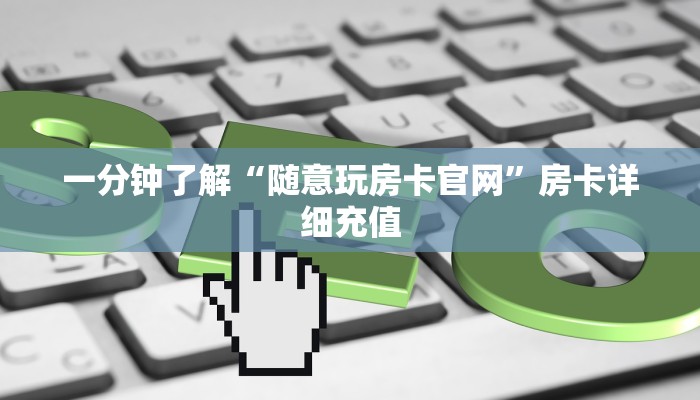 一分钟了解“随意玩房卡官网”房卡详细充值