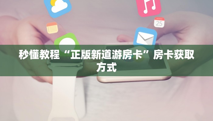 秒懂教程“正版新道游房卡”房卡获取方式