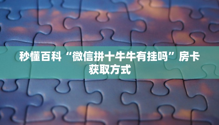 秒懂百科“微信拼十牛牛有挂吗”房卡获取方式