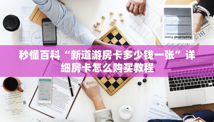 秒懂百科“新道游房卡多少钱一张”详细房卡怎么购买教程