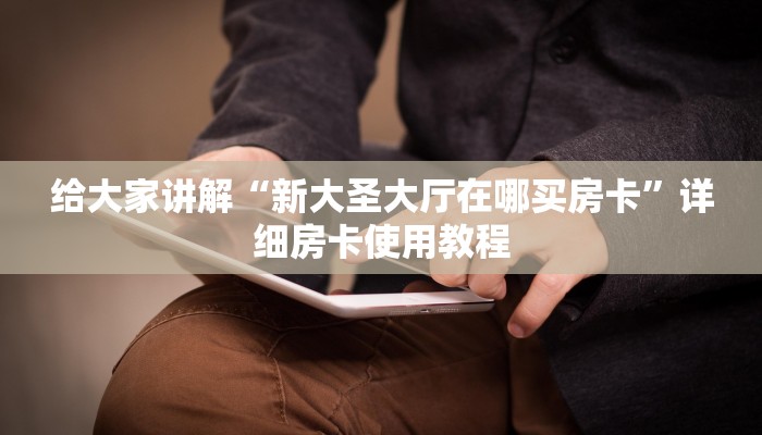 给大家讲解“新大圣大厅在哪买房卡”详细房卡使用教程
