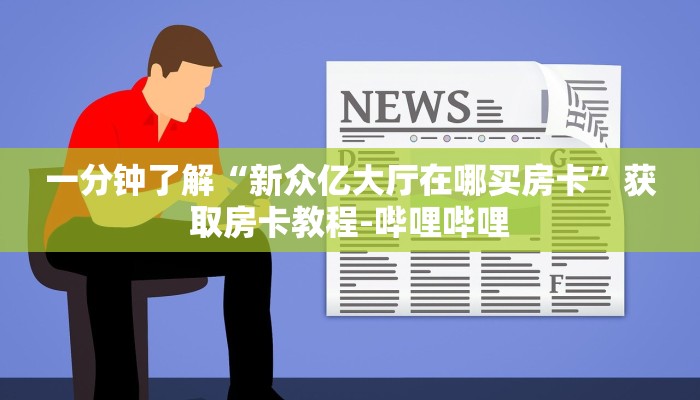 一分钟了解“新众亿大厅在哪买房卡”获取房卡教程-哔哩哔哩
