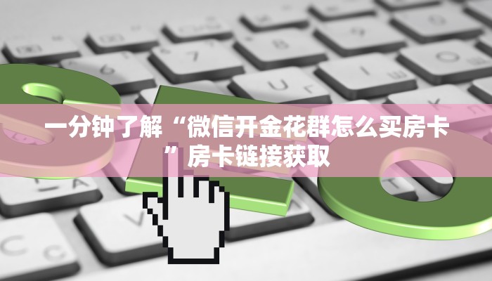 一分钟了解“微信开金花群怎么买房卡”房卡链接获取