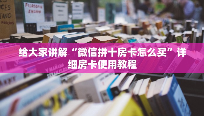 给大家讲解“微信拼十房卡怎么买”详细房卡使用教程