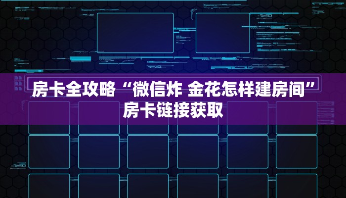 房卡全攻略“微信炸 金花怎样建房间”房卡链接获取