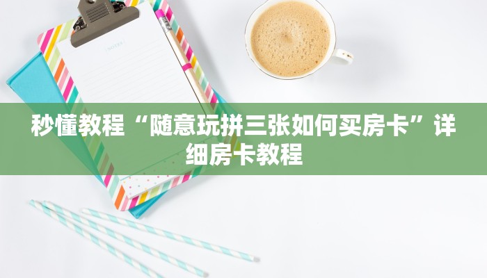 秒懂教程“随意玩拼三张如何买房卡”详细房卡教程