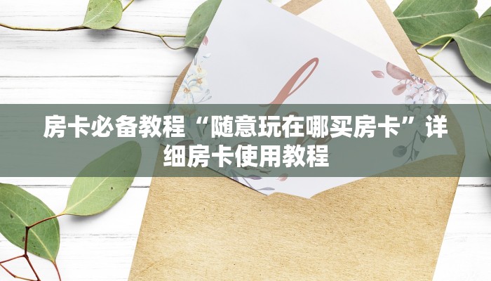 房卡必备教程“随意玩在哪买房卡”详细房卡使用教程