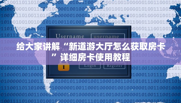 给大家讲解“新道游大厅怎么获取房卡”详细房卡使用教程
