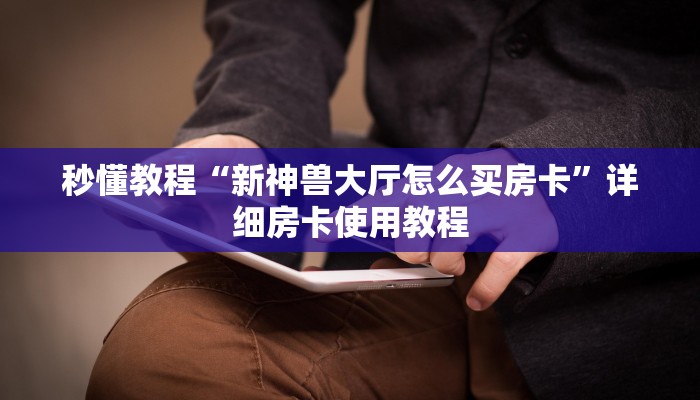 秒懂教程“新神兽大厅怎么买房卡”详细房卡使用教程