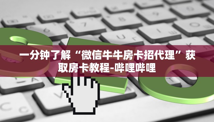 一分钟了解“微信牛牛房卡招代理”获取房卡教程-哔哩哔哩