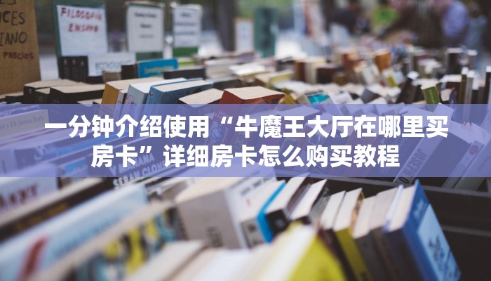 一分钟介绍使用“牛魔王大厅在哪里买房卡”详细房卡怎么购买教程