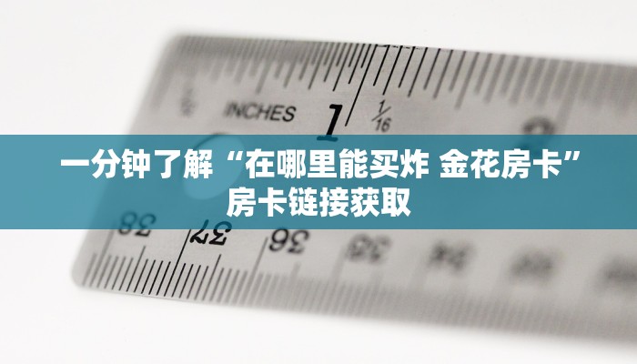 一分钟了解“在哪里能买炸 金花房卡”房卡链接获取