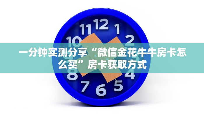 一分钟实测分享“微信金花牛牛房卡怎么买”房卡获取方式