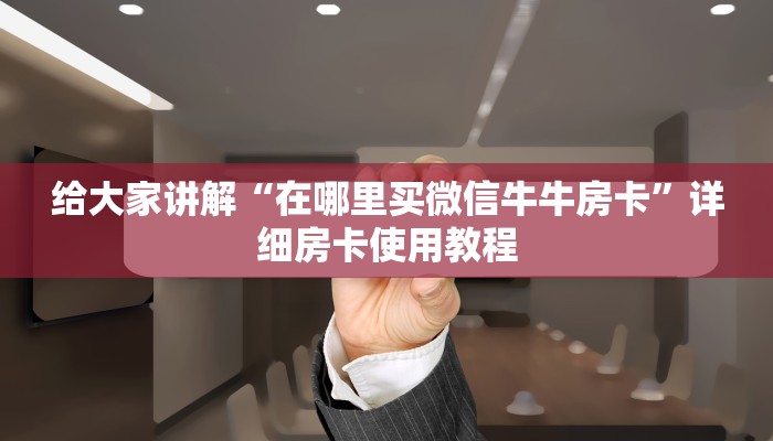给大家讲解“在哪里买微信牛牛房卡”详细房卡使用教程