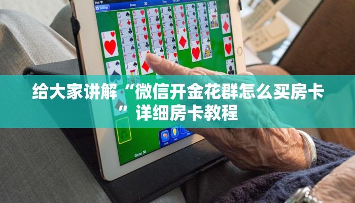 给大家讲解“微信开金花群怎么买房卡”详细房卡教程