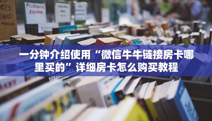 一分钟介绍使用“微信牛牛链接房卡哪里买的”详细房卡怎么购买教程