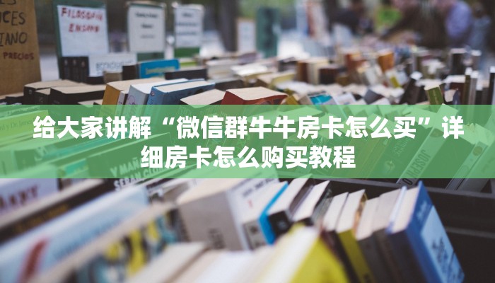 给大家讲解“微信群牛牛房卡怎么买”详细房卡怎么购买教程