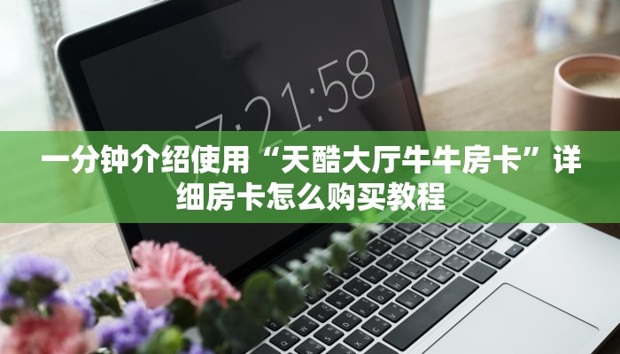 一分钟介绍使用“天酷大厅牛牛房卡”详细房卡怎么购买教程