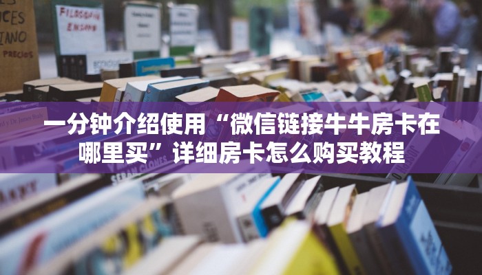 一分钟介绍使用“微信链接牛牛房卡在哪里买”详细房卡怎么购买教程